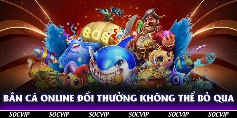 Bắn cá online đổi thưởng và thông tin không thể bỏ qua