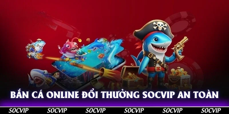Bắn cá online đổi thưởng Socvip có đầy đủ các chính sách an toàn