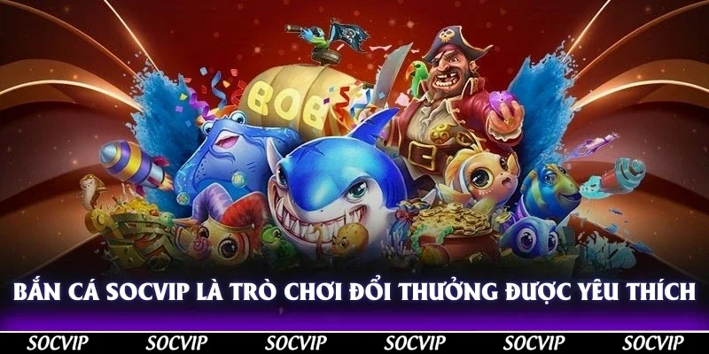 Bắn cá Socvip là trò chơi đổi thưởng được yêu thích nhất hiện nay