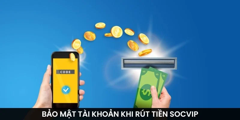 Bảo mật tài khoản khi rút tiền Socvip