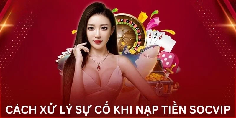 Cách xử lý sự cố khi nạp tiền Socvip