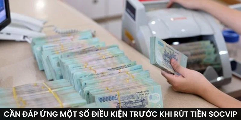 Cần đáp ứng một số điều kiện trước khi rút tiền Socvip