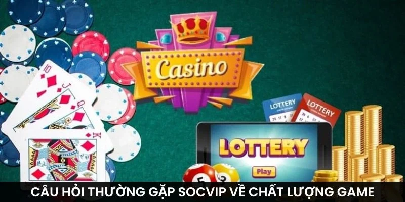 Câu hỏi thường gặp Socvip về chất lượng game
