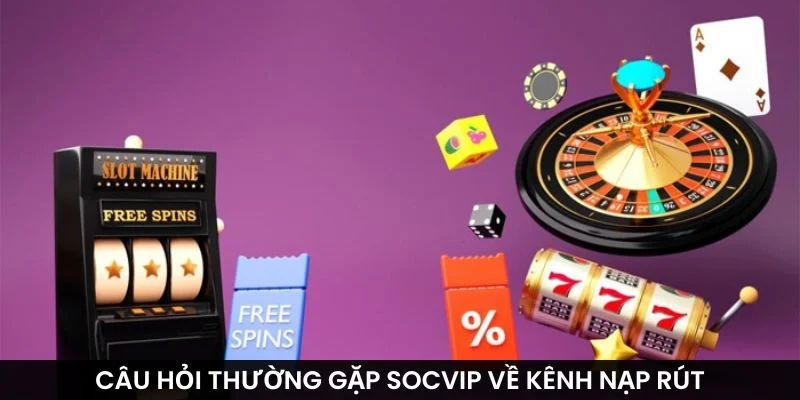 Câu hỏi thường gặp Socvip về kênh nạp rút