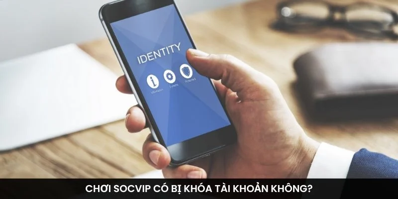 Chơi Socvip có bị khóa tài khoản không?