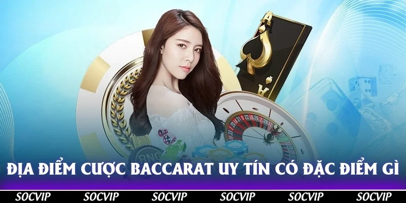 Địa điểm cược baccarat uy tín có đặc điểm gì?