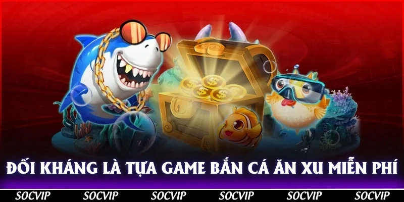 Đối kháng là tựa game bắn cá ăn xu miễn phí rất thú vị
