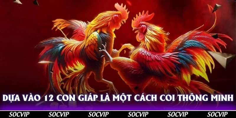 Dựa vào 12 con giáp là một cách coi thông minh
