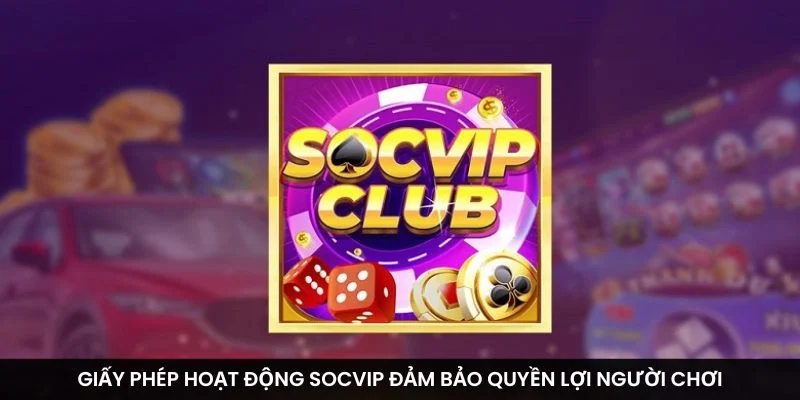 Giấy phép hoạt động Socvip đảm bảo quyền lợi người chơi
