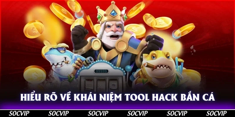 Hiểu rõ về khái niệm tool hack bắn cá là gì