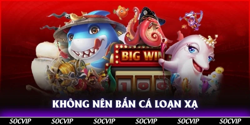 Không nên bắn cá loạn xạ