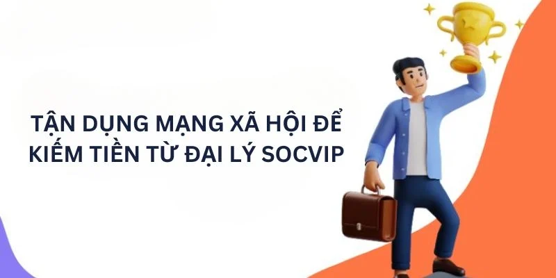 Tận dụng mạng xã hội để kiếm tiền từ đại lý Socvip