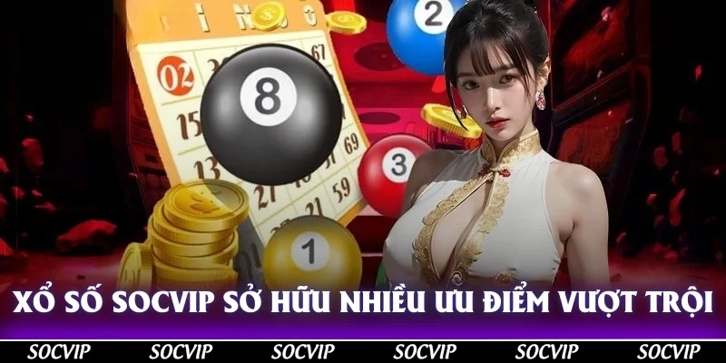 Xổ số Socvip sở hữu nhiều ưu điểm vượt trội